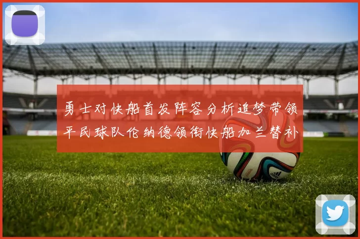 勇士对快船首发阵容分析追梦带领平民球队伦纳德领衔快船加兰替补首秀