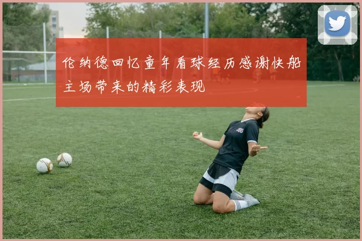 伦纳德回忆童年看球经历感谢快船主场带来的精彩表现