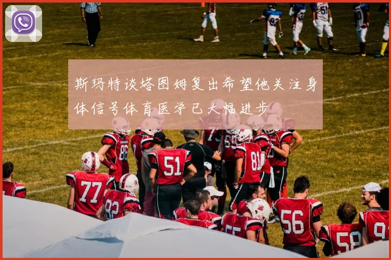 斯玛特谈塔图姆复出希望他关注身体信号体育医学已大幅进步