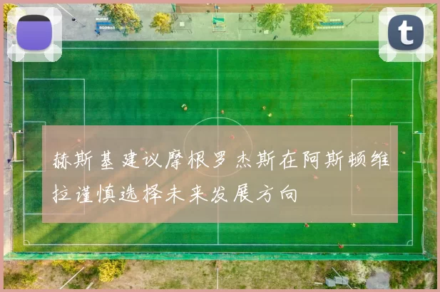 赫斯基建议摩根罗杰斯在阿斯顿维拉谨慎选择未来发展方向