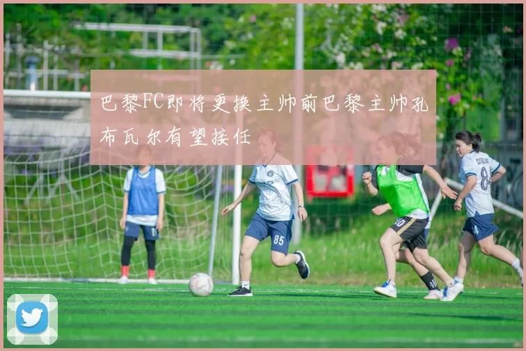 巴黎FC即将更换主帅前巴黎主帅孔布瓦尔有望接任
