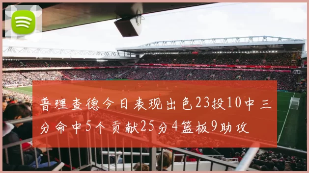 普理查德今日表现出色23投10中三分命中5个贡献25分4篮板9助攻