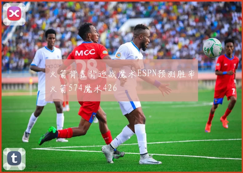 火箭背靠背迎战魔术ESPN预测胜率火箭574魔术426