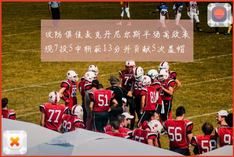 攻防俱佳麦克丹尼尔斯半场高效表现7投5中斩获13分并贡献5次盖帽