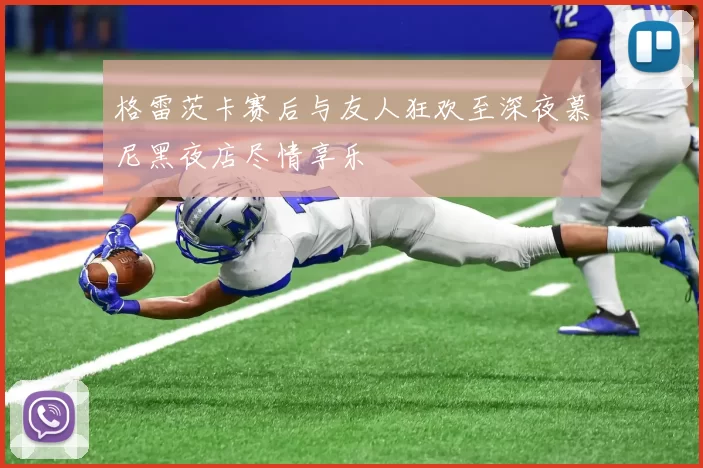 格雷茨卡赛后与友人狂欢至深夜慕尼黑夜店尽情享乐